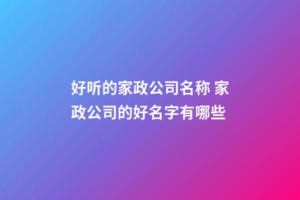 好听的家政公司名称 家政公司的好名字有哪些-第1张-公司起名-玄机派